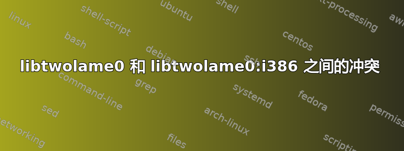 libtwolame0 和 libtwolame0:i386 之间的冲突