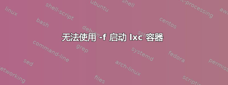 无法使用 -f 启动 lxc 容器