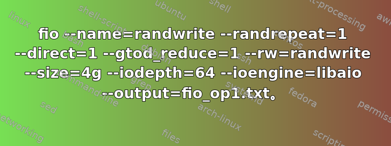 fio --name=randwrite --randrepeat=1 --direct=1 --gtod_reduce=1 --rw=randwrite --size=4g --iodepth=64 --ioengine=libaio --output=fio_op1.txt。