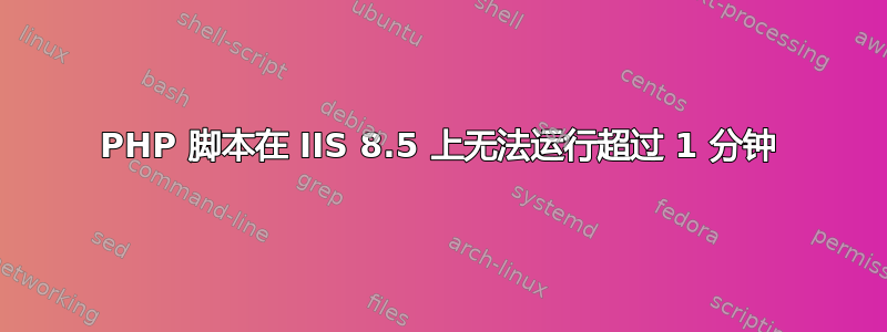 PHP 脚本在 IIS 8.5 上无法运行超过 1 分钟