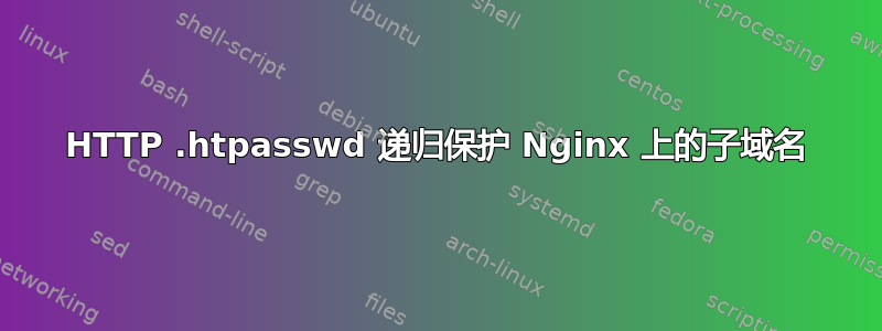 HTTP .htpasswd 递归保护 Nginx 上的子域名