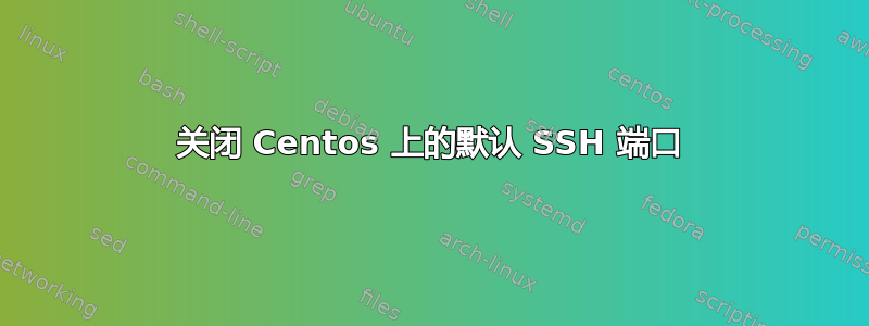 关闭 Centos 上的默认 SSH 端口