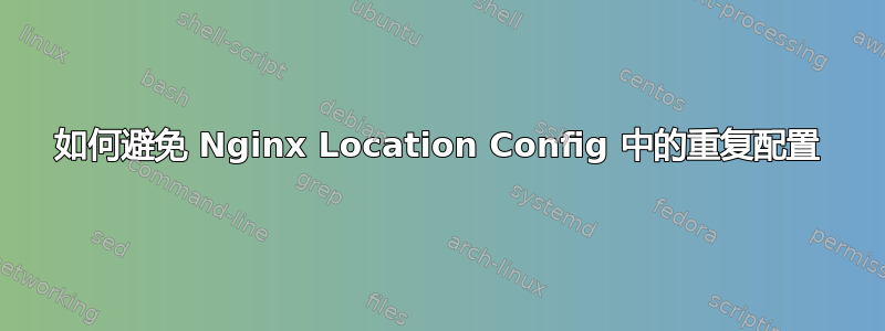 如何避免 Nginx Location Config 中的重复配置