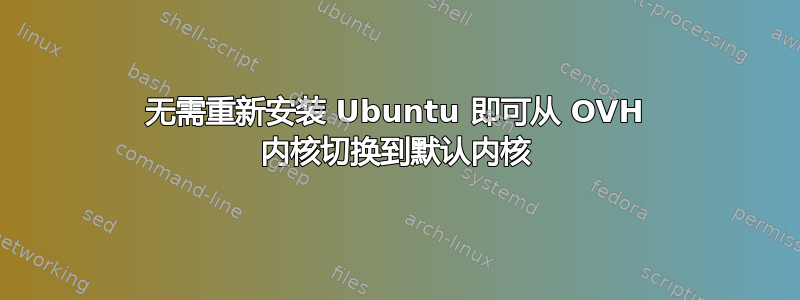 无需重新安装 Ubuntu 即可从 OVH 内核切换到默认内核