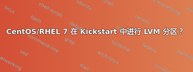 CentOS/RHEL 7 在 Kickstart 中进行 LVM 分区？