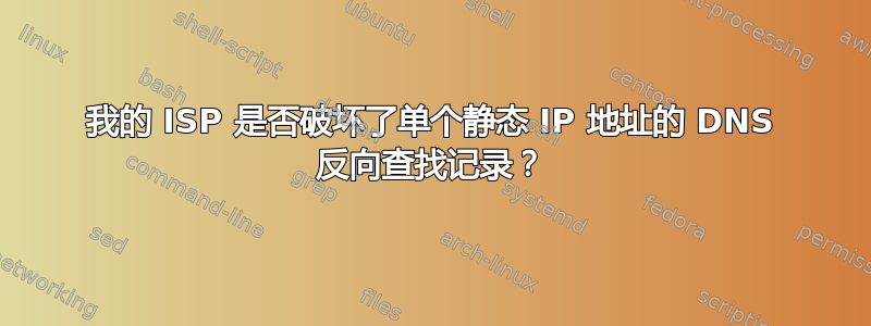 我的 ISP 是否破坏了单个静态 IP 地址的 DNS 反向查找记录？