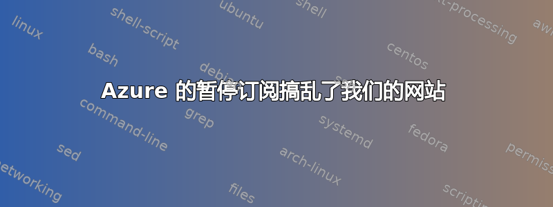 Azure 的暂停订阅搞乱了我们的网站