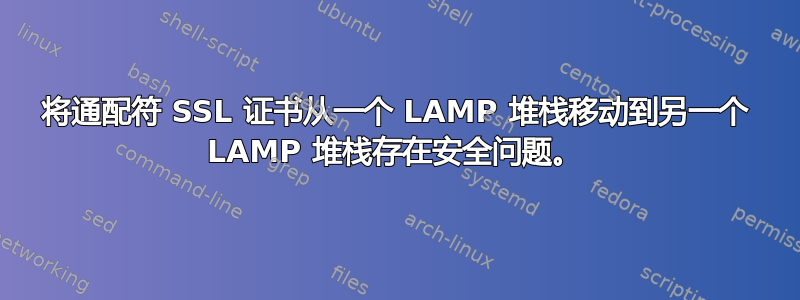 将通配符 SSL 证书从一个 LAMP 堆栈移动到另一个 LAMP 堆栈存在安全问题。