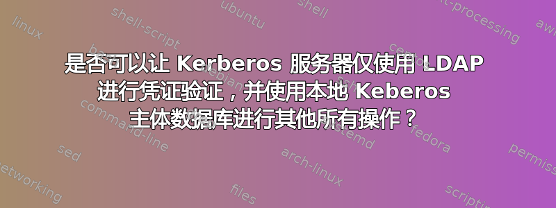 是否可以让 Kerberos 服务器仅使用 LDAP 进行凭证验证，并使用本地 Keberos 主体数据库进行其他所有操作？