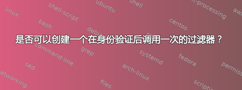 是否可以创建一个在身份验证后调用一次的过滤器？