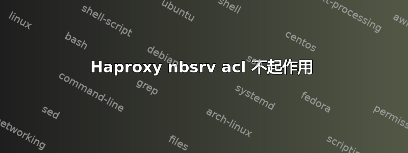 Haproxy nbsrv acl 不起作用