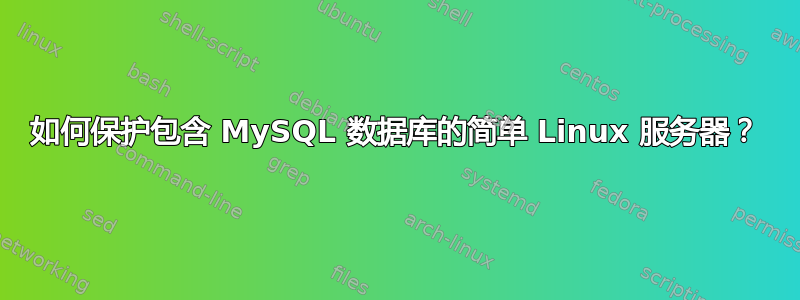 如何保护包含 MySQL 数据库的简单 Linux 服务器？