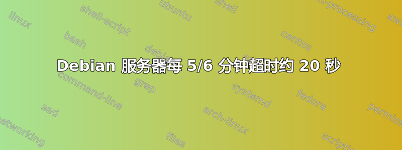 Debian 服务器每 5/6 分钟超时约 20 秒