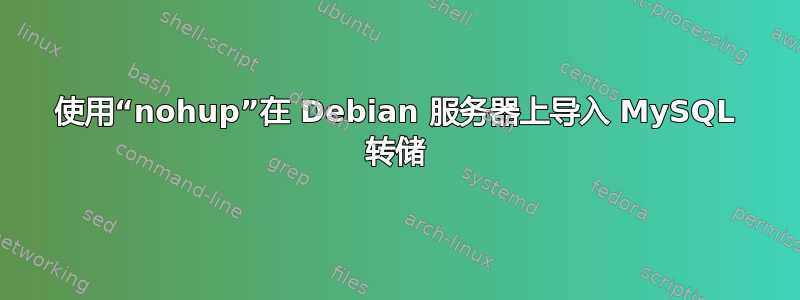 使用“nohup”在 Debian 服务器上导入 MySQL 转储