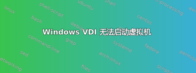 Windows VDI 无法启动虚拟机