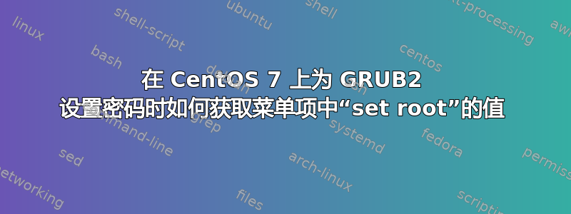 在 CentOS 7 上为 GRUB2 设置密码时如何获取菜单项中“set root”的值