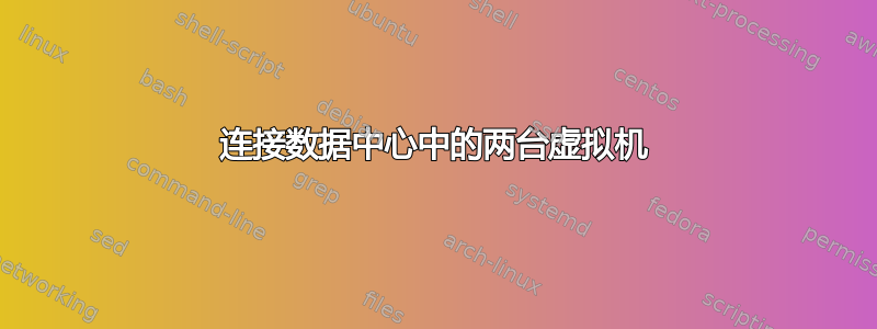 连接数据中心中的两台虚拟机