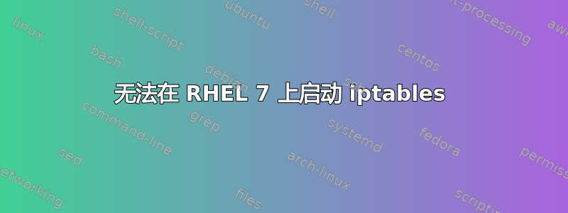 无法在 RHEL 7 上启动 iptables