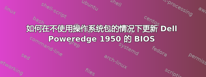 如何在不使用操作系统包的情况下更新 Dell Poweredge 1950 的 BIOS