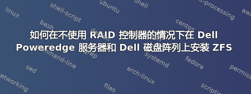 如何在不使用 RAID 控制器的情况下在 Dell Poweredge 服务器和 Dell 磁盘阵列上安装 ZFS