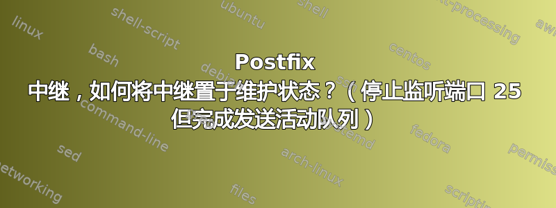 Postfix 中继，如何将中继置于维护状态？（停止监听端口 25 但完成发送活动队列）