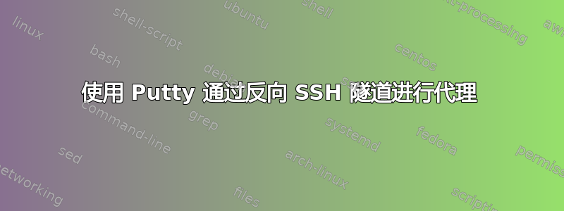 使用 Putty 通过反向 SSH 隧道进行代理