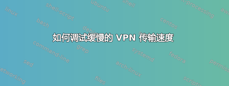 如何调试缓慢的 VPN 传输速度