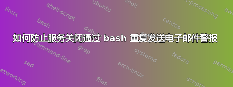 如何防止服务关闭通过 bash 重复发送电子邮件警报