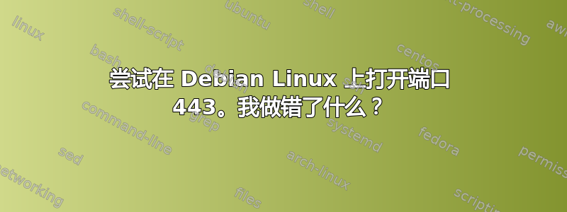 尝试在 Debian Linux 上打开端口 443。我做错了什么？