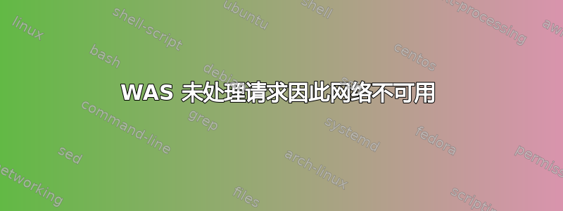 WAS 未处理请求因此网络不可用