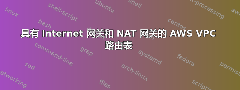 具有 Internet 网关和 NAT 网关的 AWS VPC 路由表