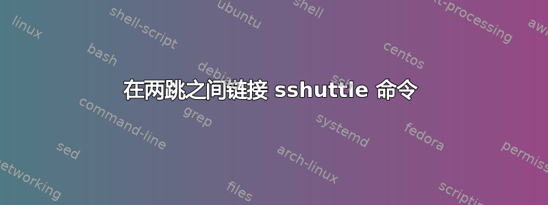 在两跳之间链接 sshuttle 命令