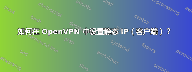 如何在 OpenVPN 中设置静态 IP（客户端）？