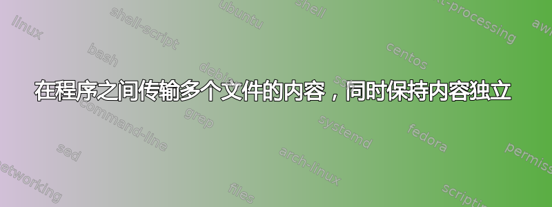 在程序之间传输多个文件的内容，同时保持内容独立