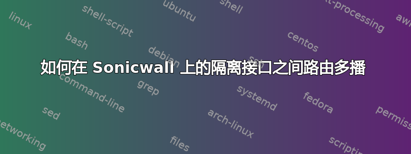 如何在 Sonicwall 上的隔离接口之间路由多播