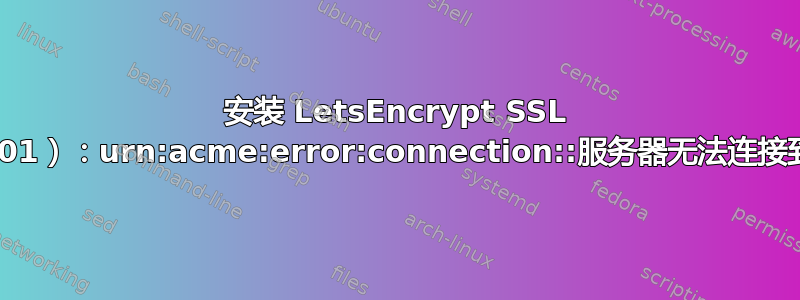 安装 LetsEncrypt SSL 时出错：（http-01）：urn:acme:error:connection::服务器无法连接到客户端以验证域