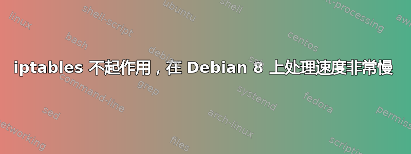 iptables 不起作用，在 Debian 8 上处理速度非常慢