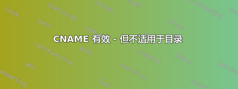 CNAME 有效 - 但不适用于目录