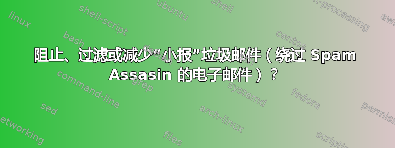 阻止、过滤或减少“小报”垃圾邮件（绕过 Spam Assasin 的电子邮件）？