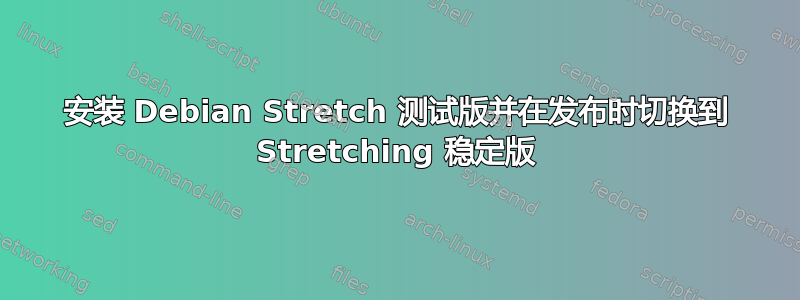 安装 Debian Stretch 测试版并在发布时切换到 Stretching 稳定版