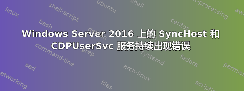 Windows Server 2016 上的 SyncHost 和 CDPUserSvc 服务持续出现错误