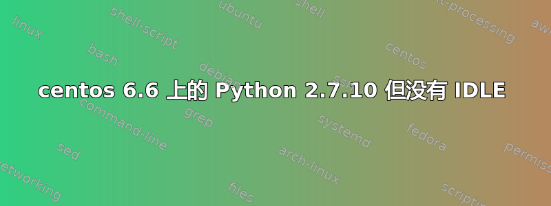 centos 6.6 上的 Python 2.7.10 但没有 IDLE