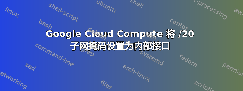 Google Cloud Compute 将 /20 子网掩码设置为内部接口