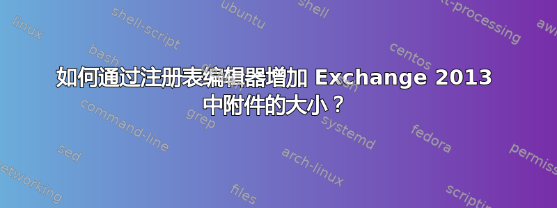 如何通过注册表编辑器增加 Exchange 2013 中附件的大小？