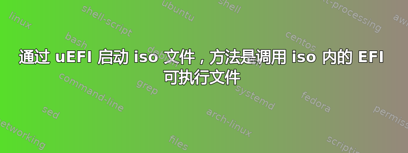 通过 uEFI 启动 iso 文件，方法是调用 iso 内的 EFI 可执行文件