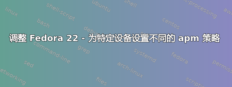 调整 Fedora 22 - 为特定设备设置不同的 apm 策略