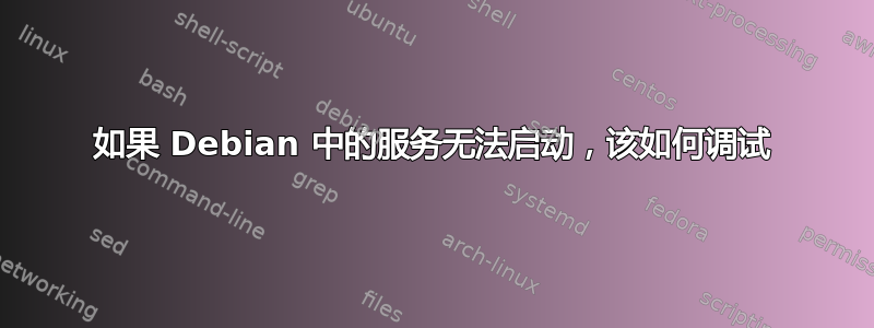 如果 Debian 中的服务无法启动，该如何调试