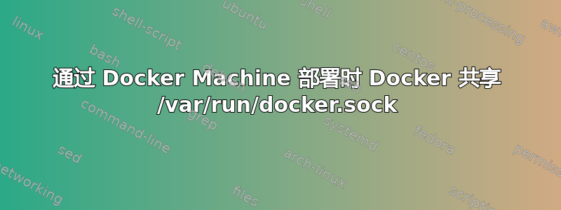 通过 Docker Machine 部署时 Docker 共享 /var/run/docker.sock