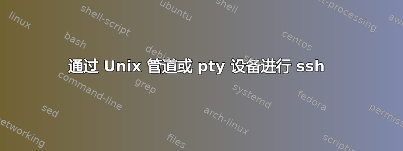 通过 Unix 管道或 pty 设备进行 ssh 