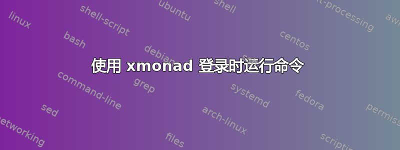 使用 xmonad 登录时运行命令